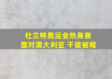 杜兰特奥运会热身赛 面对澳大利亚 干拔被帽